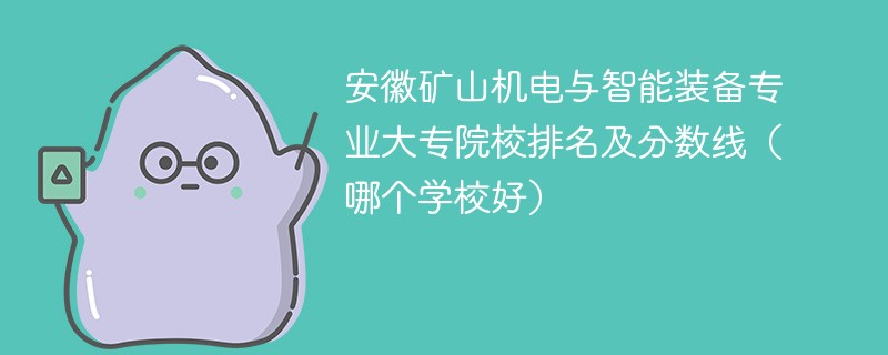 安徽矿山机电与智能装备专业大专院校排名及分数线（哪个学校好）