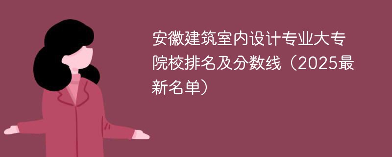 安徽建筑室内设计专业大专院校排名及分数线（2025最新名单）