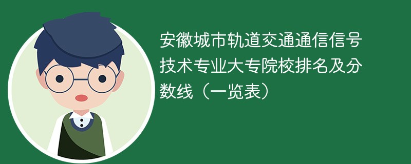安徽城市轨道交通通信信号技术专业大专院校排名及分数线（一览表）