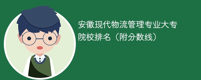 安徽现代物流管理专业大专院校排名（附分数线）