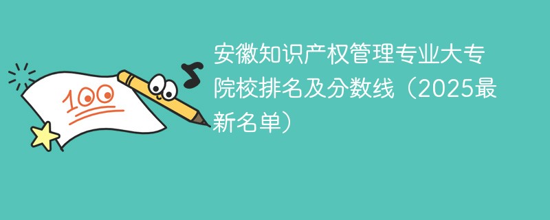 安徽知识产权管理专业大专院校排名及分数线（2025最新名单）