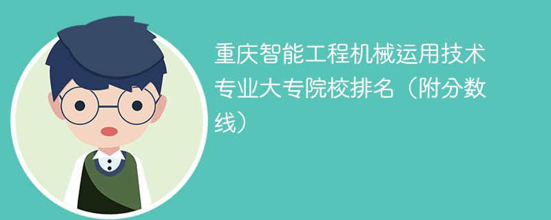 重庆智能工程机械运用技术专业大专院校排名（附分数线）