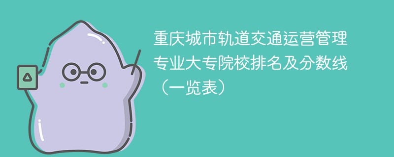 重庆城市轨道交通运营管理专业大专院校排名及分数线（一览表）