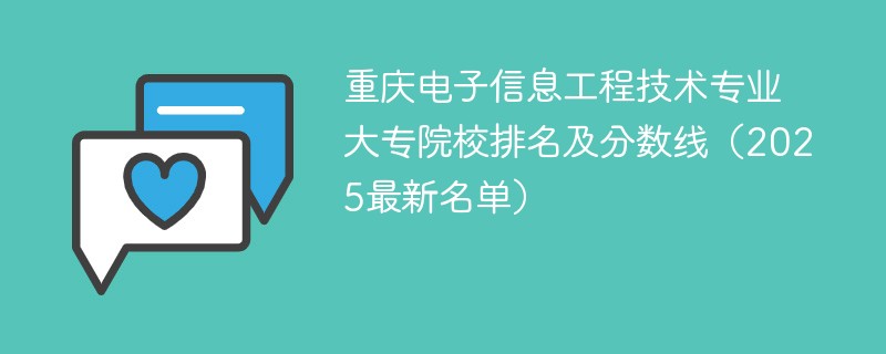 重庆电子信息工程技术专业大专院校排名及分数线（2025最新名单）