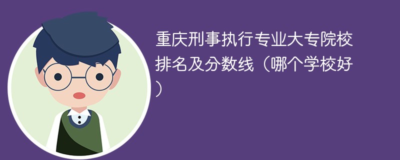 重庆刑事执行专业大专院校排名及分数线（哪个学校好）