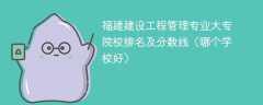 福建建设工程管理专业大专院校排名及分数线（哪个学校好）