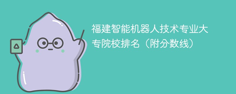 福建智能机器人技术专业大专院校排名（附分数线）