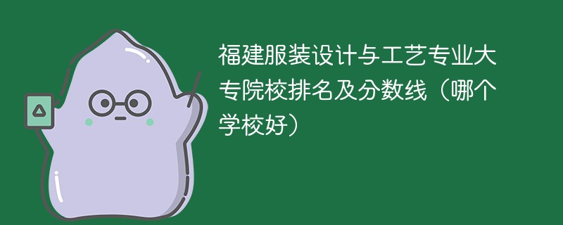 福建服装设计与工艺专业大专院校排名及分数线（哪个学校好）