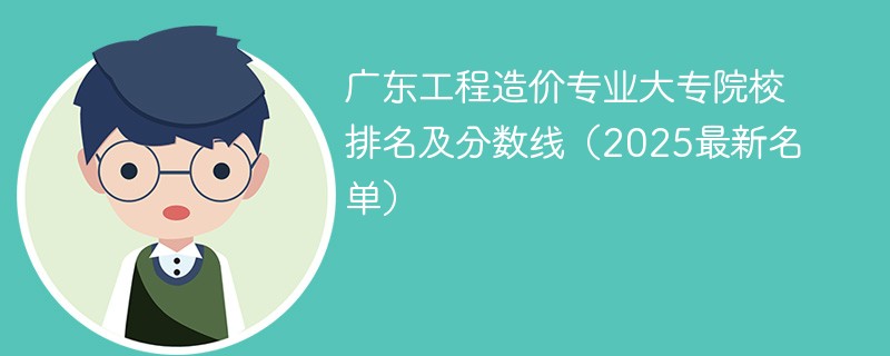 广东工程造价专业大专院校排名及分数线（2025最新名单）