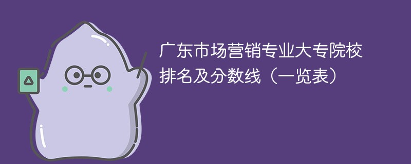 广东市场营销专业大专院校排名及分数线（一览表）