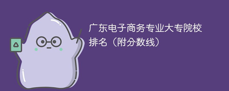 广东电子商务专业大专院校排名（附分数线）