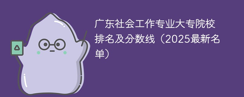 广东社会工作专业大专院校排名及分数线（2025最新名单）