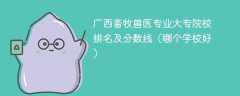 广西畜牧兽医专业大专院校排名及分数线（哪个学校好）