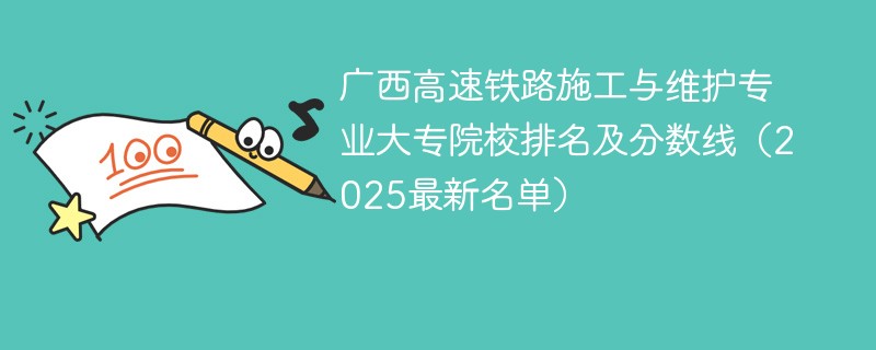广西高速铁路施工与维护专业大专院校排名及分数线（2025最新名单）