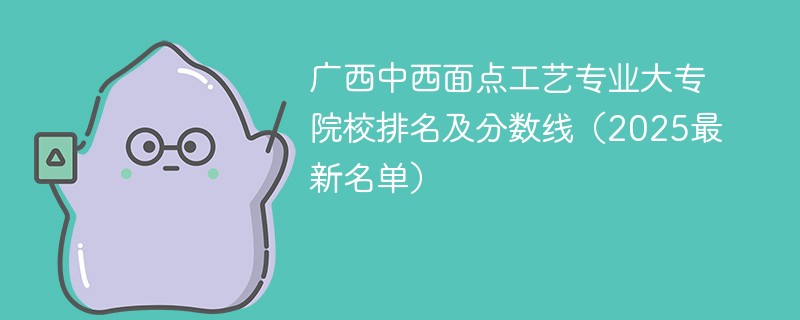 广西中西面点工艺专业大专院校排名及分数线（2025最新名单）