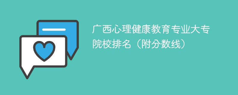 广西心理健康教育专业大专院校排名（附分数线）