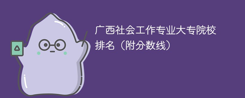 广西社会工作专业大专院校排名（附分数线）