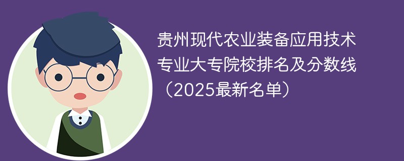 贵州现代农业装备应用技术专业大专院校排名及分数线（2025最新名单）