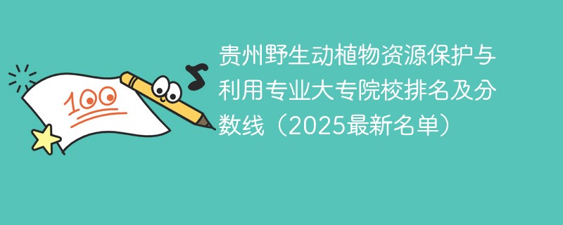 贵州野生动植物资源保护与利用专业大专院校排名及分数线（2025最新名单）