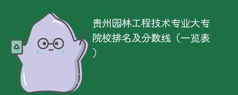 贵州园林工程技术专业大专院校排名及分数线（一览表）