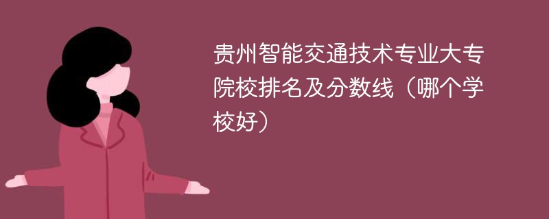 贵州智能交通技术专业大专院校排名及分数线（哪个学校好）