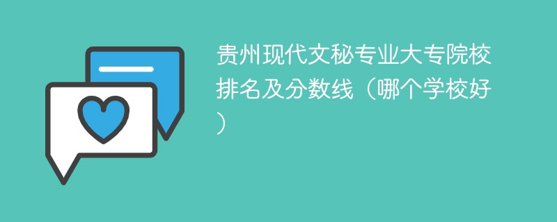 贵州现代文秘专业大专院校排名及分数线（哪个学校好）