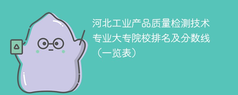 河北工业产品质量检测技术专业大专院校排名及分数线（一览表）