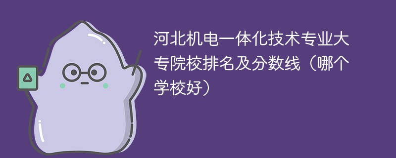 河北机电一体化技术专业大专院校排名及分数线（哪个学校好）
