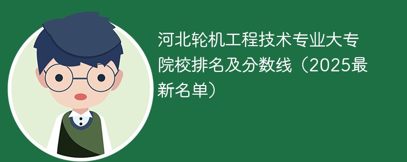 河北轮机工程技术专业大专院校排名及分数线（2025最新名单）
