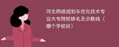 河北网络规划与优化技术专业大专院校排名及分数线（哪个学校好）