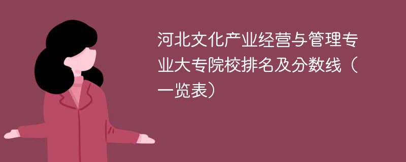 河北文化产业经营与管理专业大专院校排名及分数线（一览表）