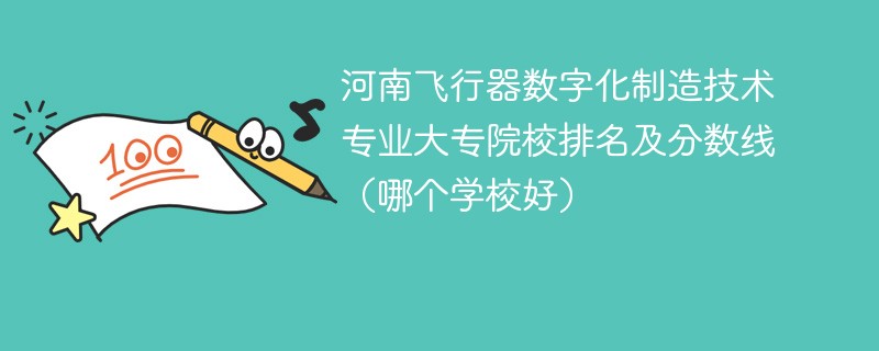河南飞行器数字化制造技术专业大专院校排名及分数线（哪个学校好）