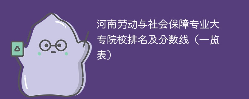 河南劳动与社会保障专业大专院校排名及分数线（一览表）
