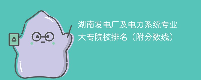 湖南发电厂及电力系统专业大专院校排名（附分数线）