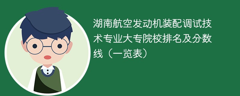 湖南航空发动机装配调试技术专业大专院校排名及分数线（一览表）