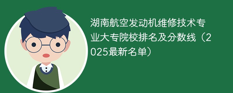 湖南航空发动机维修技术专业大专院校排名及分数线（2025最新名单）