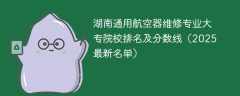 湖南通用航空器维修专业大专院校排名及分数线（2025最新名单）