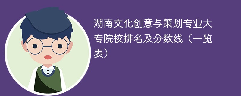 湖南文化创意与策划专业大专院校排名及分数线（一览表）