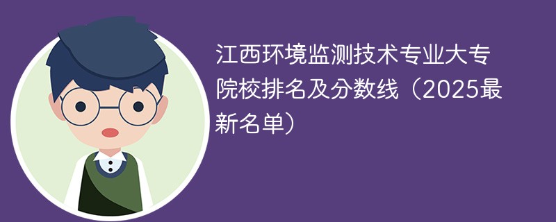 江西环境监测技术专业大专院校排名及分数线（2025最新名单）