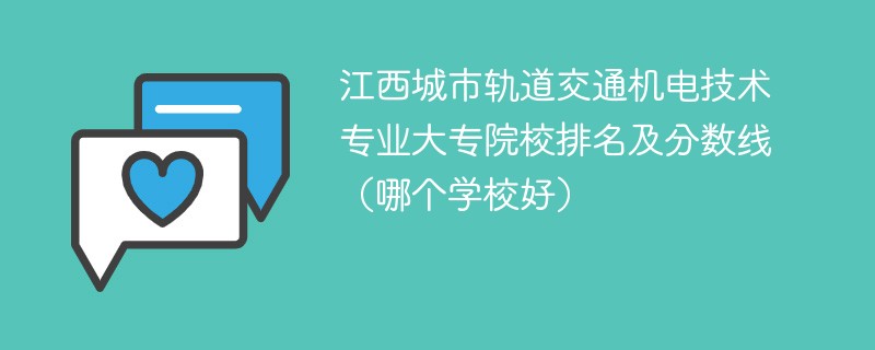 江西城市轨道交通机电技术专业大专院校排名及分数线（哪个学校好）