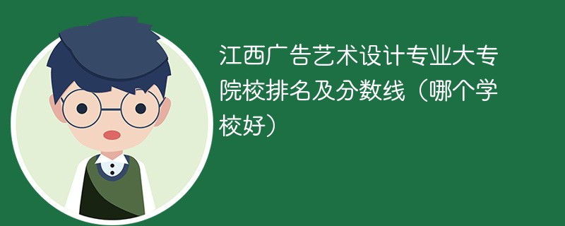 江西广告艺术设计专业大专院校排名及分数线（哪个学校好）