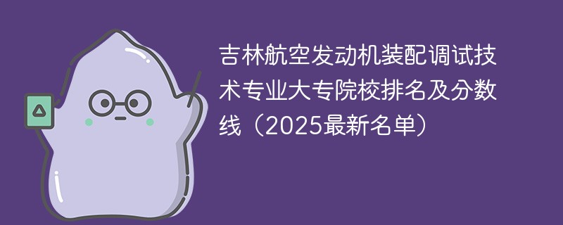 吉林航空发动机装配调试技术专业大专院校排名及分数线（2025最新名单）