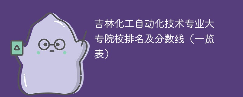 吉林化工自动化技术专业大专院校排名及分数线（一览表）
