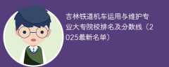 吉林铁道机车运用与维护专业大专院校排名及分数线（2025最新名单）