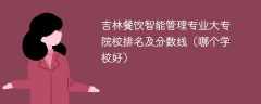 吉林餐饮智能管理专业大专院校排名及分数线（哪个学校好）