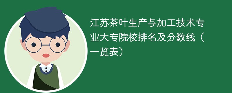 江苏茶叶生产与加工技术专业大专院校排名及分数线（一览表）