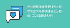 吉林智慧健康养老服务与管理专业大专院校排名及分数线（2025最新名单）