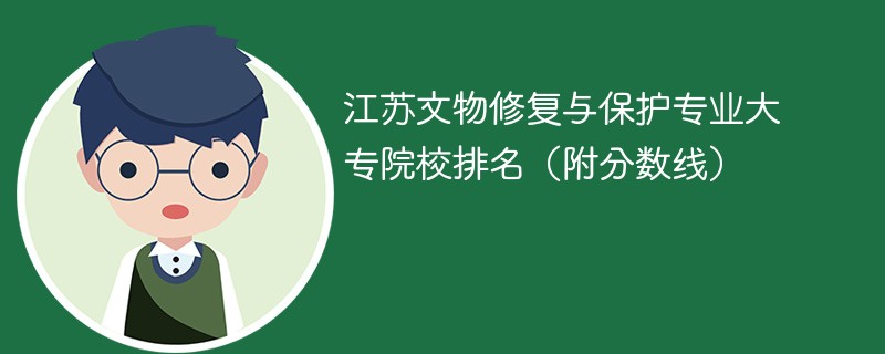 江苏文物修复与保护专业大专院校排名（附分数线）