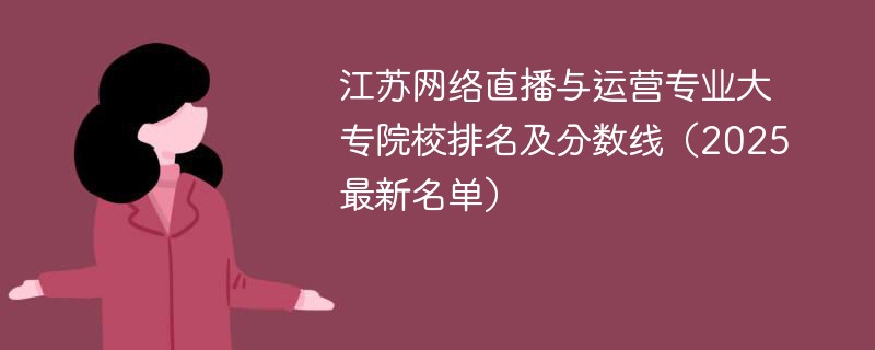 江苏网络直播与运营专业大专院校排名及分数线（2025最新名单）