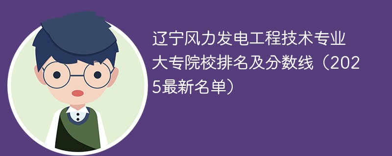 辽宁风力发电工程技术专业大专院校排名及分数线（2025最新名单）